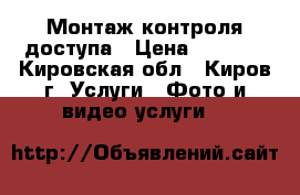 Монтаж контроля доступа › Цена ­ 1 500 - Кировская обл., Киров г. Услуги » Фото и видео услуги   